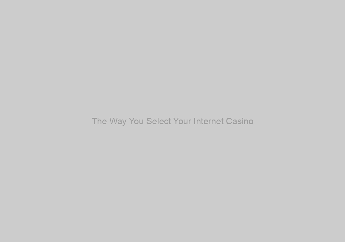 The Way You Select Your Internet Casino